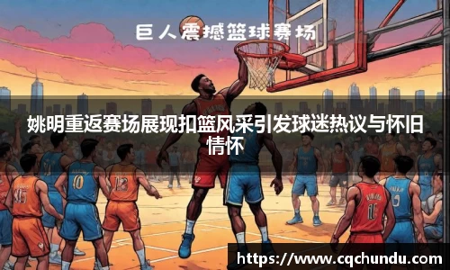 姚明重返赛场展现扣篮风采引发球迷热议与怀旧情怀