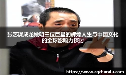 张艺谋成龙姚明三位巨星的辉煌人生与中国文化的全球影响力探讨