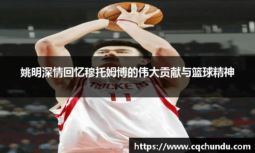 姚明深情回忆穆托姆博的伟大贡献与篮球精神