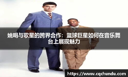 姚明与歌星的跨界合作：篮球巨星如何在音乐舞台上展现魅力