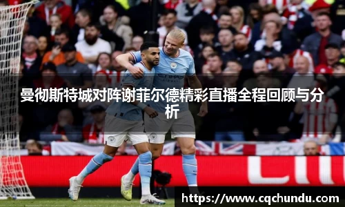 曼彻斯特城对阵谢菲尔德精彩直播全程回顾与分析