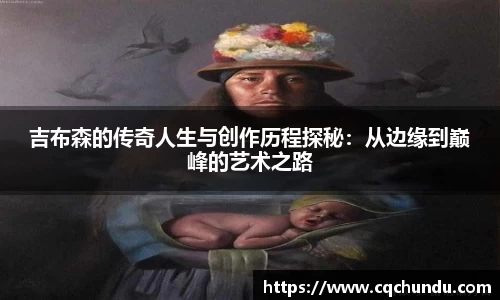 吉布森的传奇人生与创作历程探秘：从边缘到巅峰的艺术之路