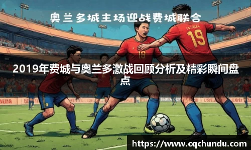 2019年费城与奥兰多激战回顾分析及精彩瞬间盘点